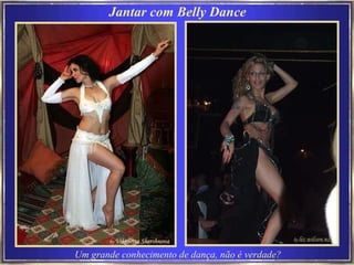 Jantar com Belly Dance Um grande conhecimento de dança, não é verdade?  
