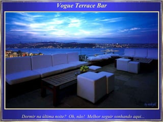 Vogue Terrace Bar Dormir na última noite?  Oh, não!  Melhor seguir sonhando aqui...   