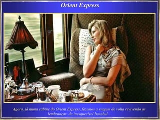 Orient Express Agora, já numa cabine do Orient Express, fazemos a viagem de volta revivendo as  lembranças  da inesquecível Istanbul...   