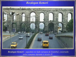 Bozdogan Kemeri   Bozdogan Kemeri  – aqueduto no lado europeu de Istambul, construído pelos romanos durante o século IV.   