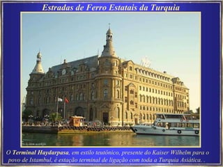 Estradas de Ferro Estatais da Turquia O  Terminal Haydarpasa , em estilo teutônico, presente do Kaiser Wilhelm para o povo de Istambul, é estação terminal de ligação com toda a Turquia Asiática.   .   