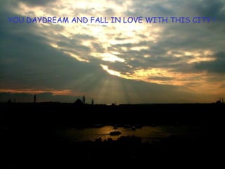 YOU DAYDREAM AND FALL IN LOVE WITH THIS CITY ! 