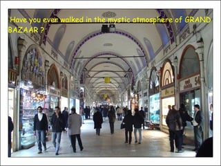 Have you ever walked in the mystic atmosphere of GRAND BAZAAR ? 
