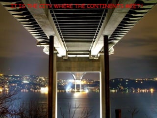 IT IS THE CITY WHERE THE CONTINENTS MEET ! 