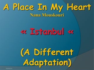 15/04/2014
A Place In My Heart
Nana Mouskouri
« Istanbul «
(A Different
Adaptation)
 