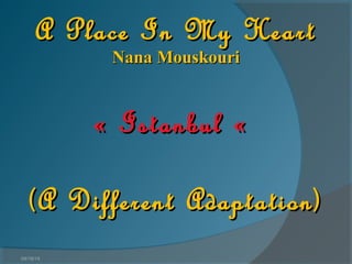 04/18/14
A Place In My HeartA Place In My Heart
Nana MouskouriNana Mouskouri
« Istanbul «« Istanbul «
(A Different Adaptation)(A Different Adaptation)
 