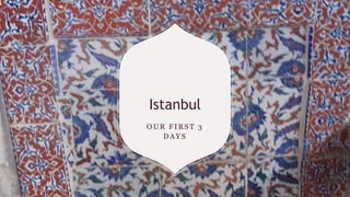 Istanbul
OUR FIRS T 3
DAYS
 