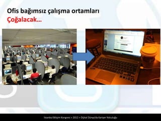 Ofis bağımsız çalışma ortamları
Çoğalacak…




            İstanbul Bilişim Kongresi > 2012 > Dijital Dünya’da Kariyer Yol...