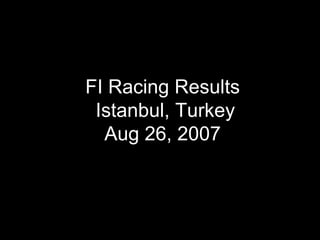 FI Racing Results  Istanbul, Turkey Aug 26, 2007 