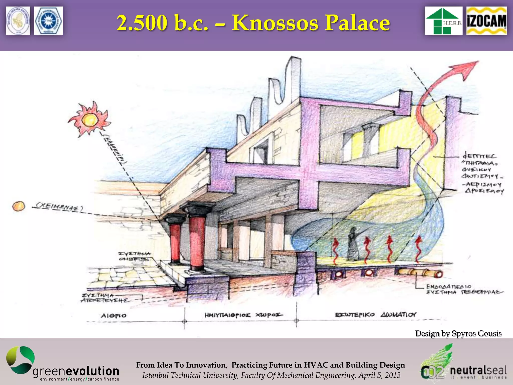 2.500 b.c. – Knossos Palace




                                                                                     Design by Spyros Gousis



 From Idea To Innovation, Practicing Future in HVAC and Building Design
   Istanbul Technical University, Faculty Of Mechanical Engineering, April 5, 2013
 