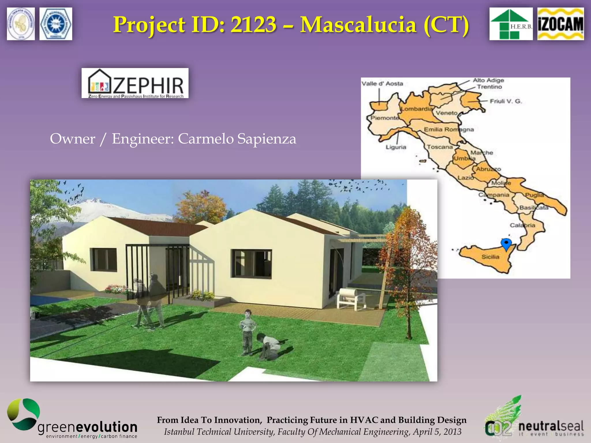Project ID: 2123 – Mascalucia (CT)



Owner / Engineer: Carmelo Sapienza




              From Idea To Innovation, Practicing Future in HVAC and Building Design
                Istanbul Technical University, Faculty Of Mechanical Engineering, April 5, 2013
 