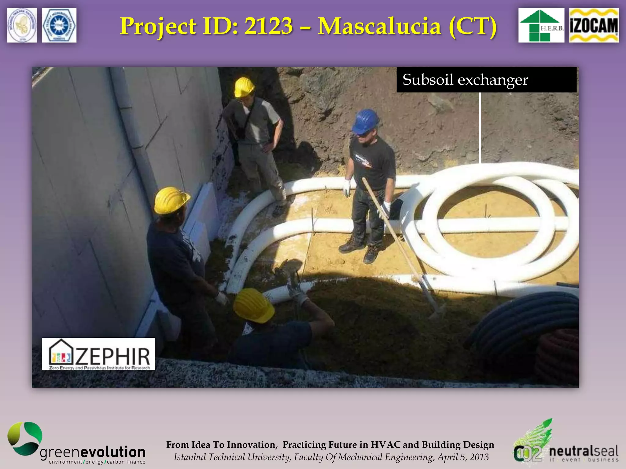 Project ID: 2123 – Mascalucia (CT)

                                                              Subsoil exchanger




    From Idea To Innovation, Practicing Future in HVAC and Building Design
      Istanbul Technical University, Faculty Of Mechanical Engineering, April 5, 2013
 