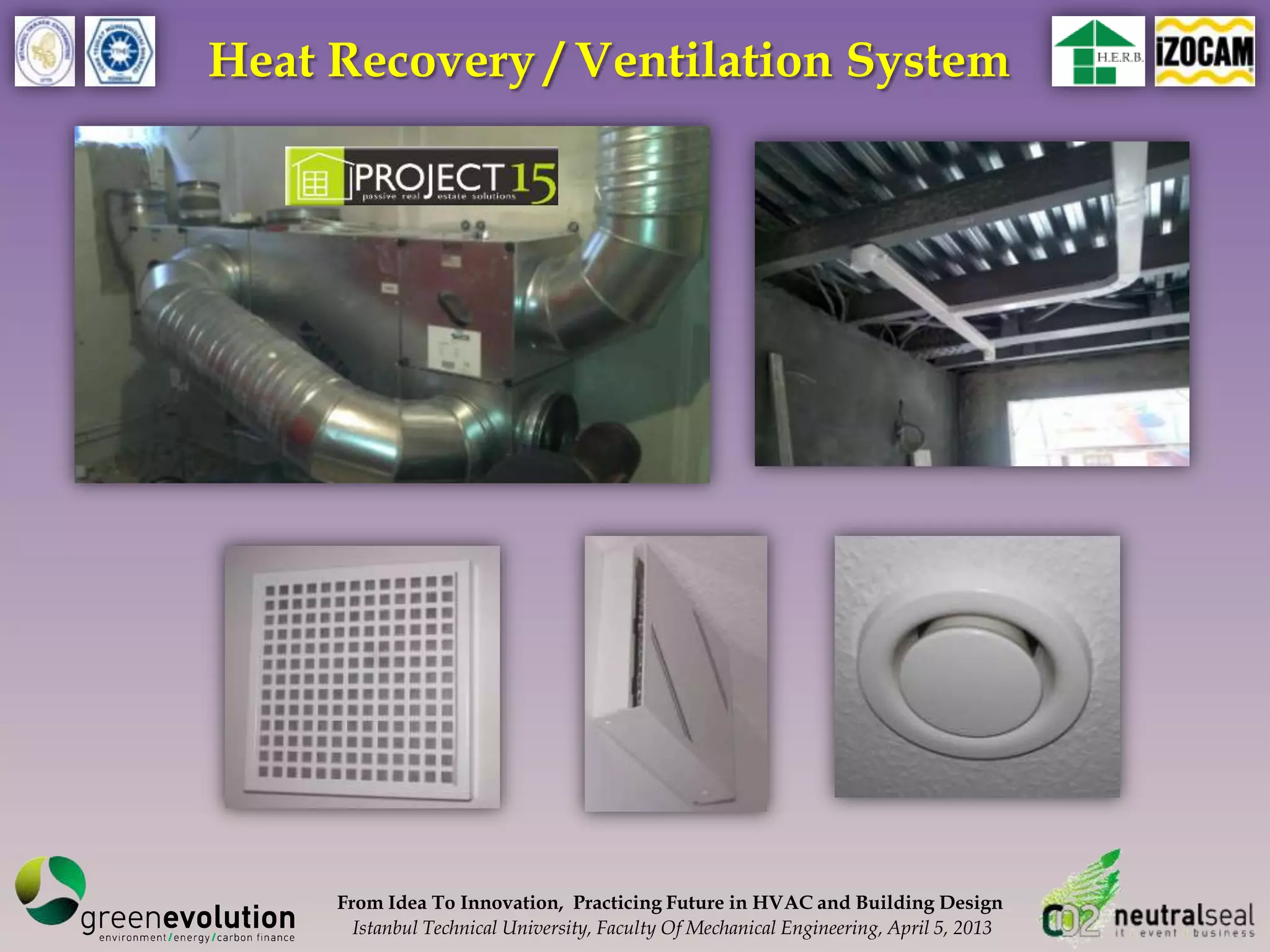 Heat Recovery / Ventilation System




     From Idea To Innovation, Practicing Future in HVAC and Building Design
       Istanbul Technical University, Faculty Of Mechanical Engineering, April 5, 2013
 