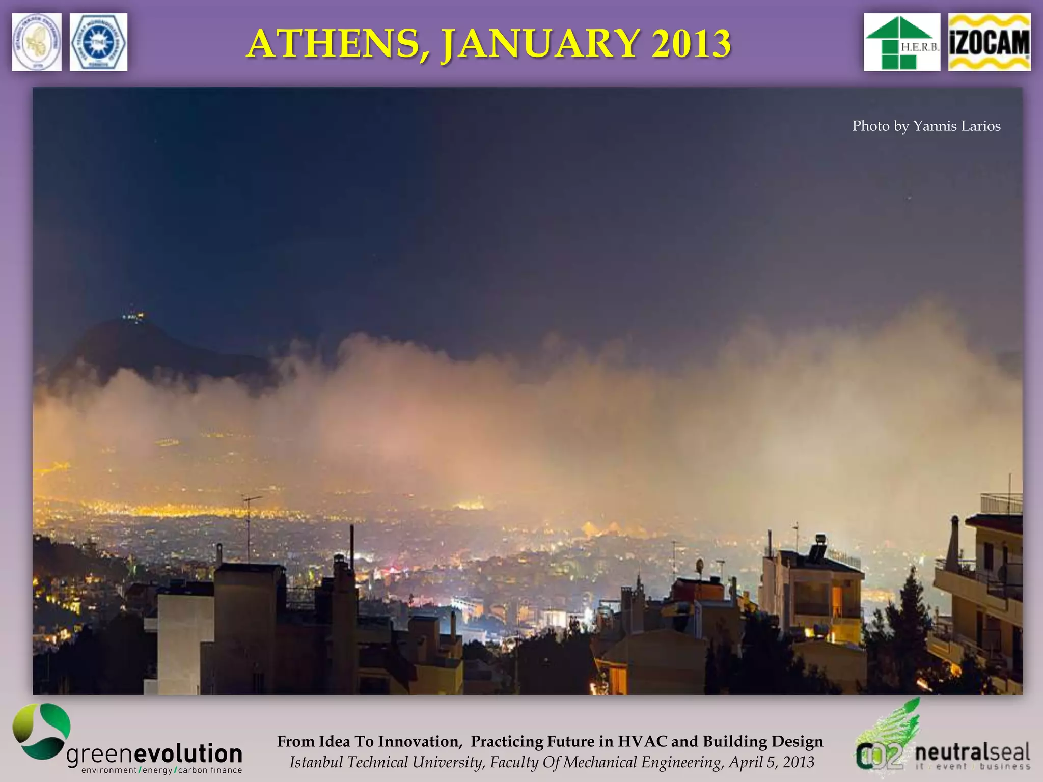 ATHENS, JANUARY 2013
                                                                                     Photo by Yannis Larios




 From Idea To Innovation, Practicing Future in HVAC and Building Design
   Istanbul Technical University, Faculty Of Mechanical Engineering, April 5, 2013
 