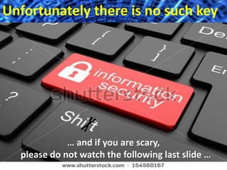 Unfortunately there is no such key 
… and if you are scary, 
please do not watch the following last slide … 
 