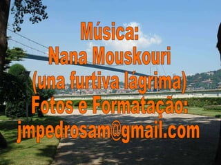 Música: Nana Mouskouri (una furtiva lágrima) Fotos e Formatação: [email_address] 