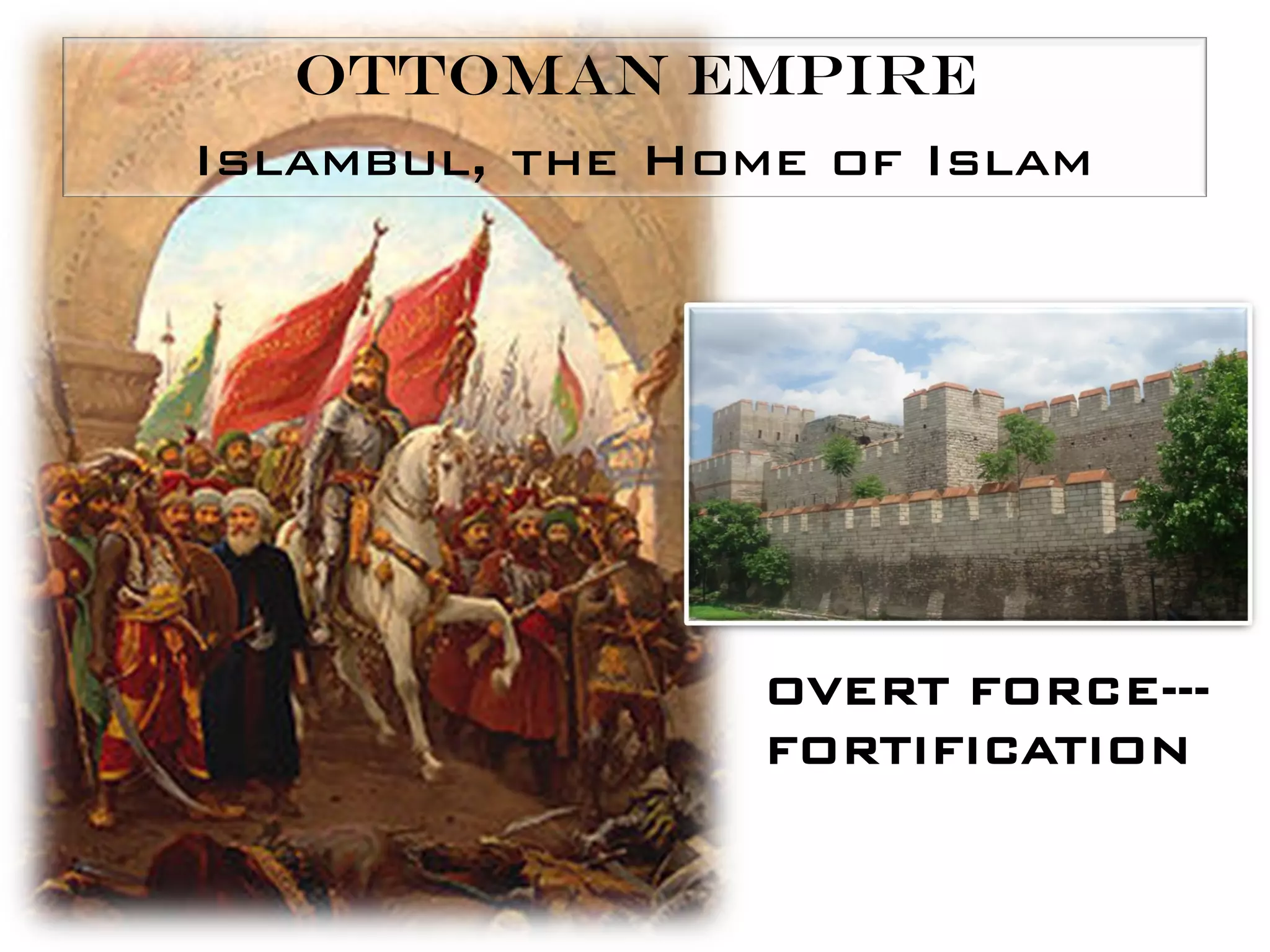OTTOMAN EMPIRE
Islambul, the Home of Islam




                 OVERT FORCE---
                 FORTIFICATION
 