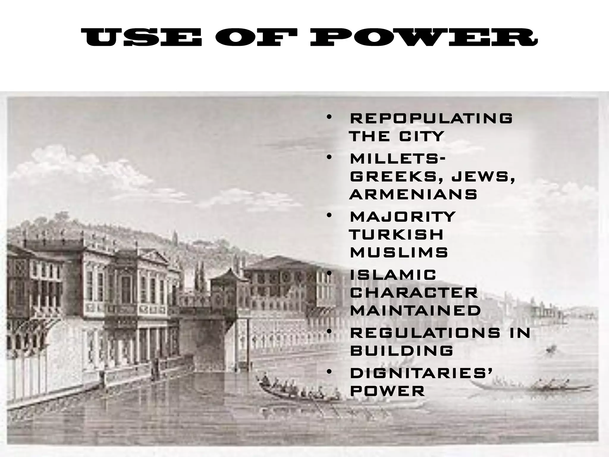 • REPOPULATING
  THE CITY
• MILLETS-
  GREEKS, JEWS,
  ARMENIANS
• MAJORITY
  TURKISH
  MUSLIMS
• ISLAMIC
  CHARACTER
  MAINTAINED
• REGULATIONS IN
  BUILDING
• DIGNITARIES’
  POWER
 