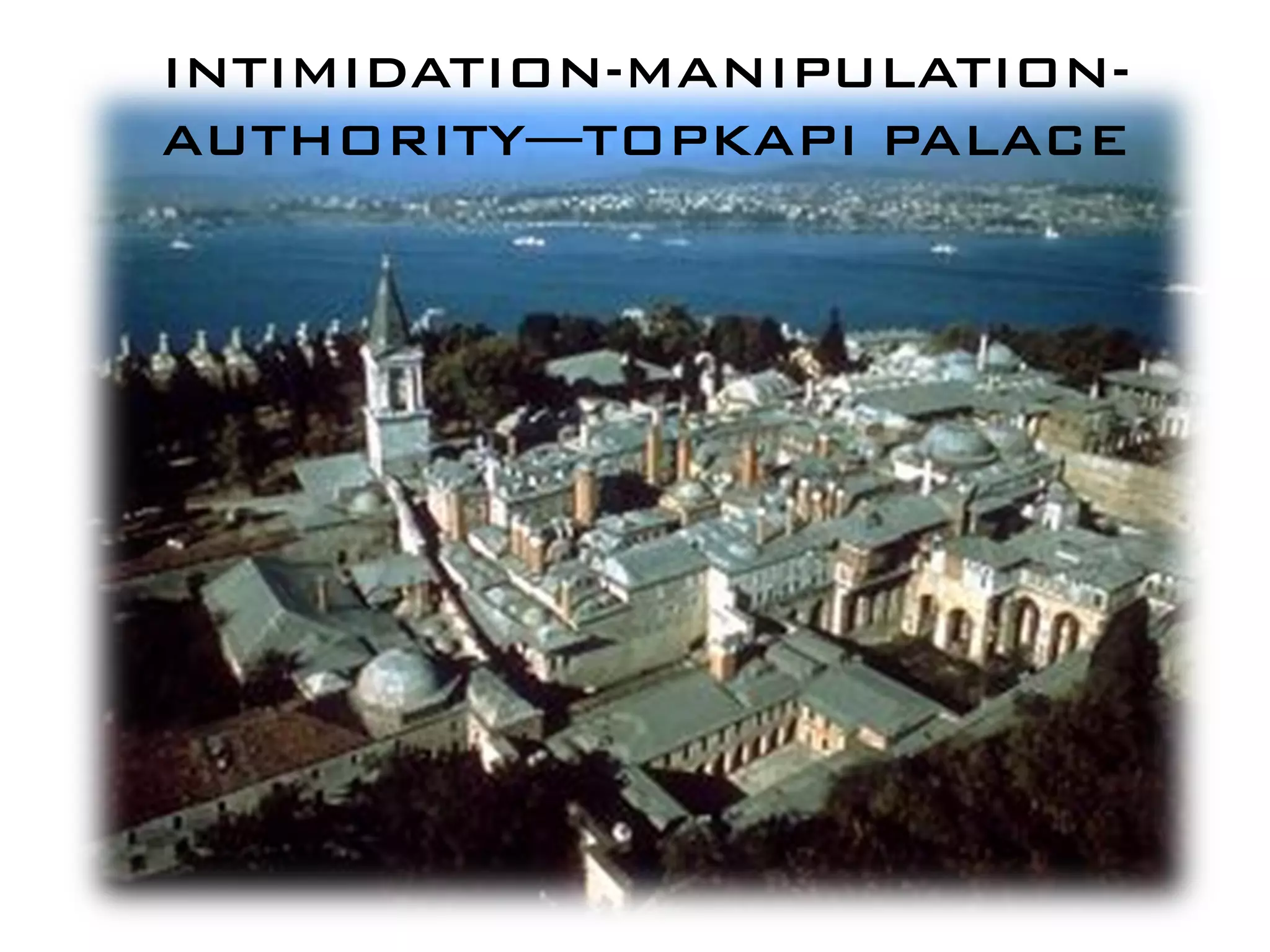 INTIMIDATION-MANIPULATION-
AUTHORITY—TOPKAPI PALACE
 