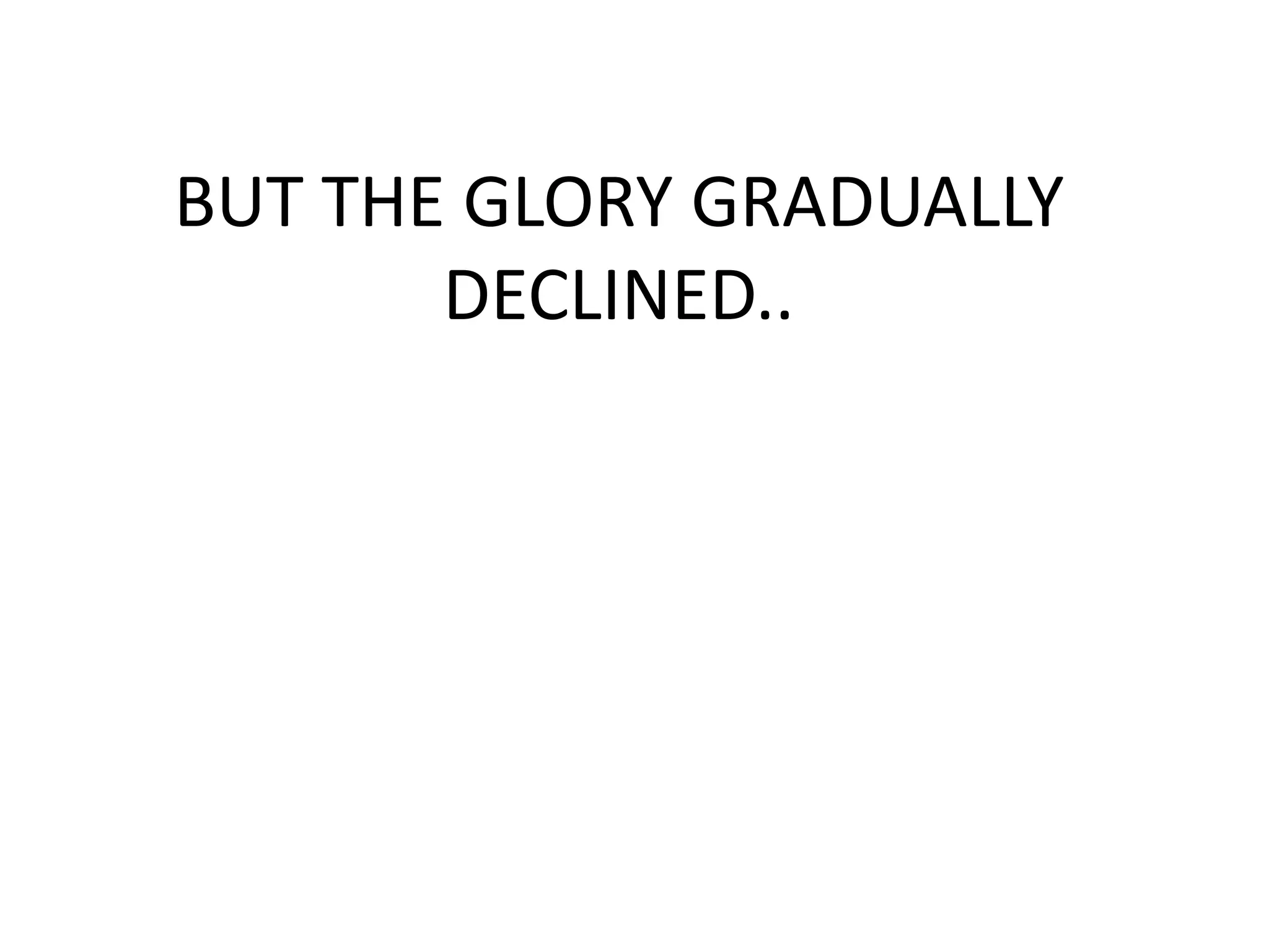 BUT THE GLORY GRADUALLY
       DECLINED..
 