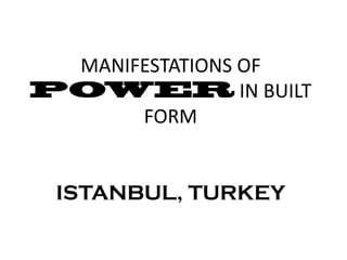 MANIFESTATIONS OF
                IN BUILT
      FORM


ISTANBUL, TURKEY
 