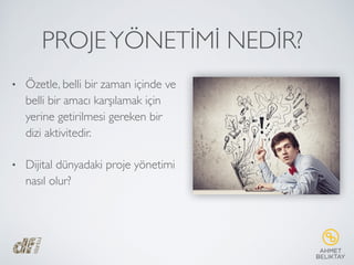 PROJEYÖNETİMİ NEDİR?
• Özetle, belli bir zaman içinde ve
belli bir amacı karşılamak için
yerine getirilmesi gereken bir
dizi aktivitedir.
• Dijital dünyadaki proje yönetimi
nasıl olur?
 