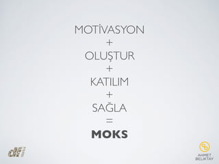 MOTİVASYON
+
OLUŞTUR
+
KATILIM
+
SAĞLA
=
MOKS
 