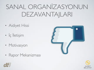 SANAL ORGANİZASYONUN
DEZAVANTAJLARI
• Aidiyet Hissi
• İç İletişim
• Motivasyon
• Rapor Mekanizması
 