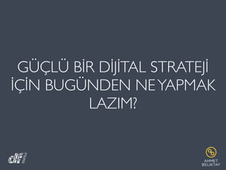 GÜÇLÜ BİR DİJİTAL STRATEJİ
İÇİN BUGÜNDEN NEYAPMAK
LAZIM?
 