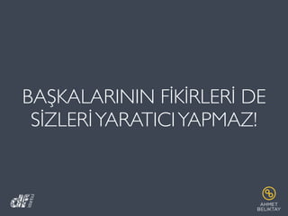 BAŞKALARININ FİKİRLERİ DE
SİZLERİYARATICIYAPMAZ!
 