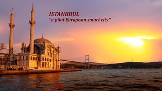 ISTANBBUL
‘’a pilot European smart city’’
 