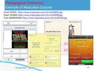 Pedagogical Scenarios Example of Mystudiyo   Quizzes Yucel TUZUN  http://www.mystudiyo.com/ch/a124691/go Ihsan YILMAZ  http://www.mystudiyo.com/ch/a123056/go   Tarik BAGRIYANIK  http://www.mystudiyo.com/ch/a123144/go   