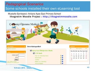 Mustafa Sarıtepeci: Ankara Ayas  Gazi  Primary School I lk ogr etim Moodle Projesi  :  http://ilkogretimmoodle.com Pedagogical Scenarios Some schools installed their own eLearning tool  