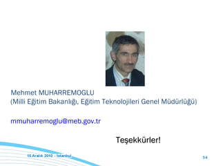 Teşekkürler! Mehmet MUHARREMOGLU (Milli Eğitim Bakanlığı, Eğitim Teknolojileri Genel Müdürlüğü) [email_address]   