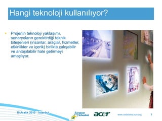 Hangi teknoloji kullanılıyor ? P roje nin  te k nolo ji yaklaşımı, senaryoların gerektirdiği teknik bileşenleri (insanlar, araçlar, hizmetler, etkinlikler ve içerik) birlikte çalışabilir ve anlaşılabilir hale getirmeyi amaçlıyor. 