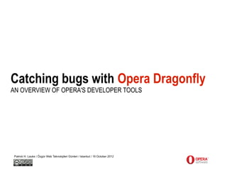 Catching bugs with Opera Dragonfly
AN OVERVIEW OF OPERA'S DEVELOPER TOOLS




 Patrick H. Lauke / Özgür Web Teknolojileri Günleri / Istanbul / 19 October 2012
 