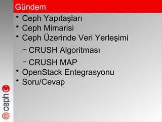 Gündem
• Ceph Yapıtaşları
• Ceph Mimarisi
• Ceph Üzerinde Veri ۱ş
– CRUSH Algoritması
– CRUSH MAP
• OpenStack Entegrasyonu
• Soru/Cevap
 