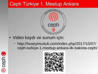 Ceph Türkiye 1. Meetup Ankara
●
Video kaydı ve sunum için:
– http://huseyincotuk.com/index.php/2017/10/07/
ceph-turkiye-1-meetup-ankara-ilk-bakista-ceph/
 
