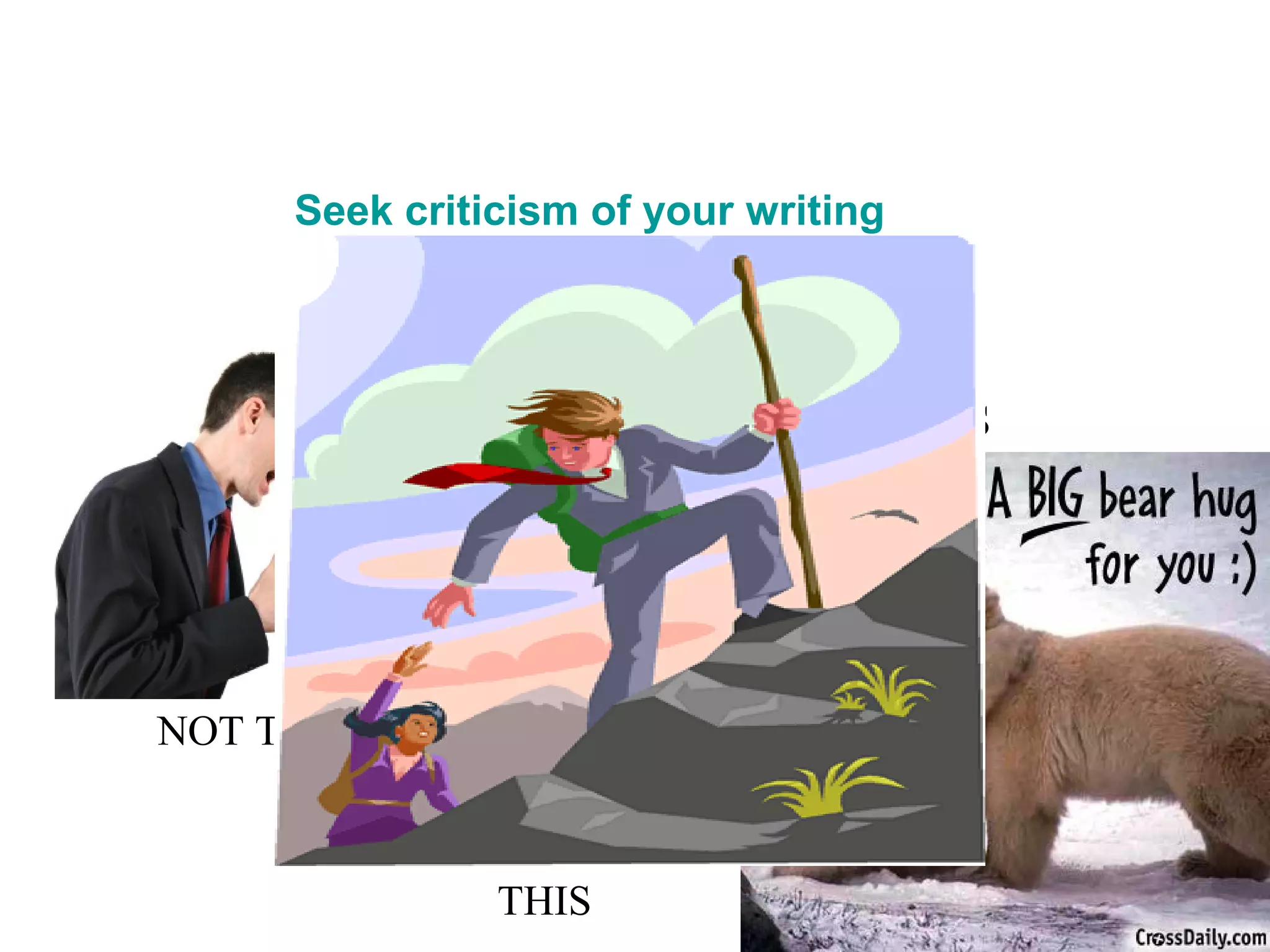 Seek criticism of your writing
NOT THIS
OR THIS
THIS
 