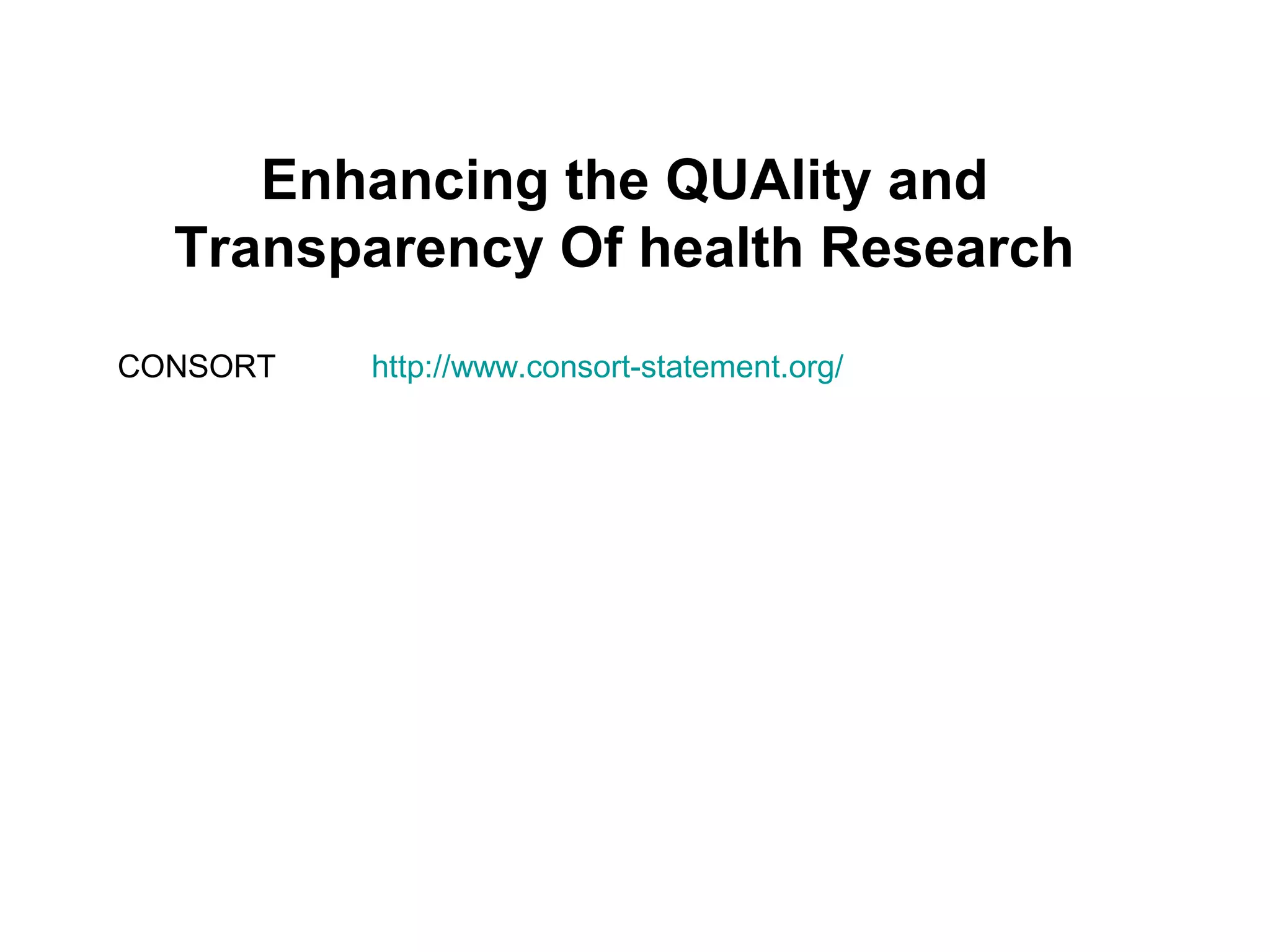 Enhancing the QUAlity and
Transparency Of health Research
CONSORT http://www.consort-statement.org/
 