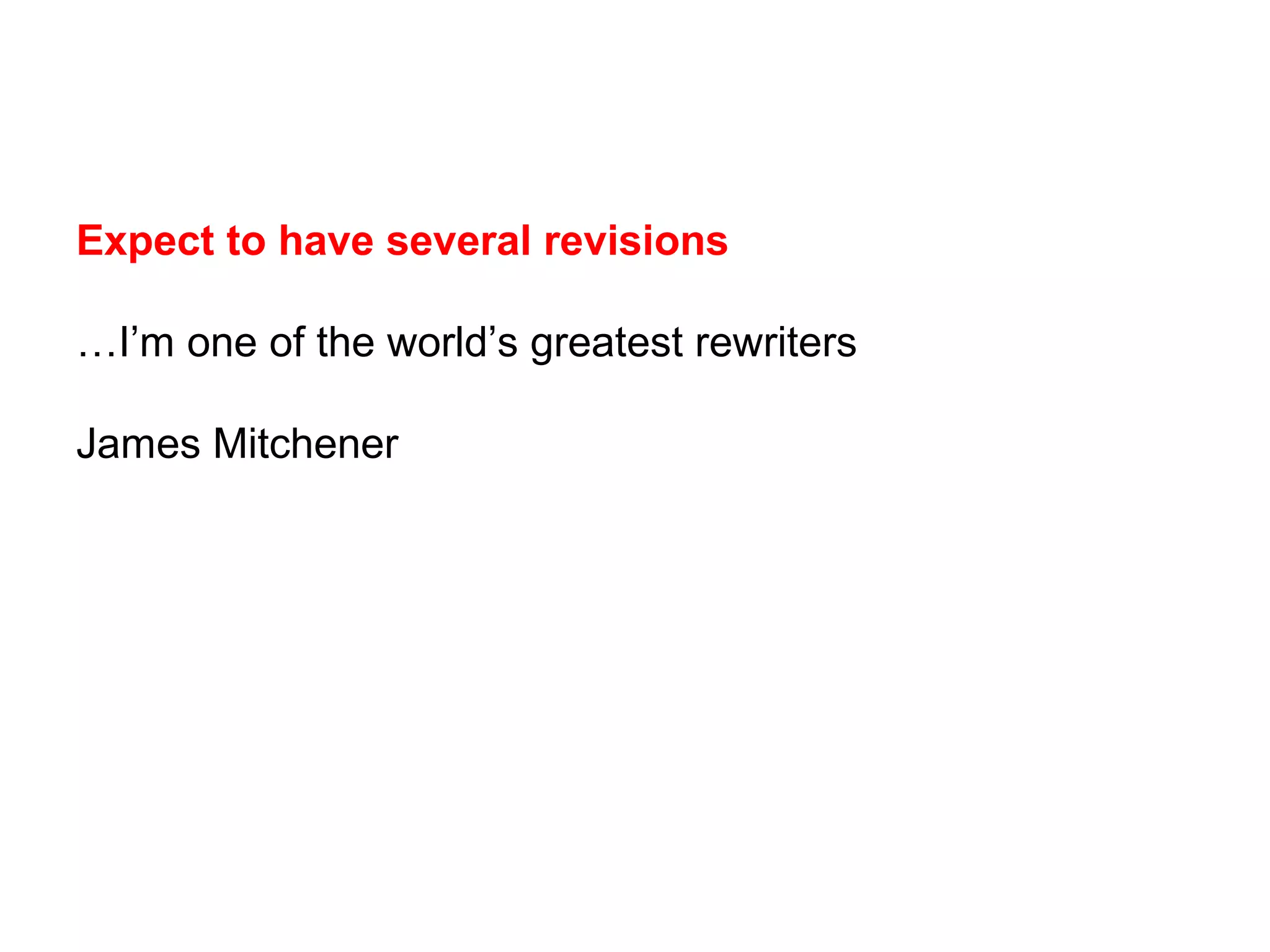 Expect to have several revisions
…I’m one of the world’s greatest rewriters
James Mitchener
 