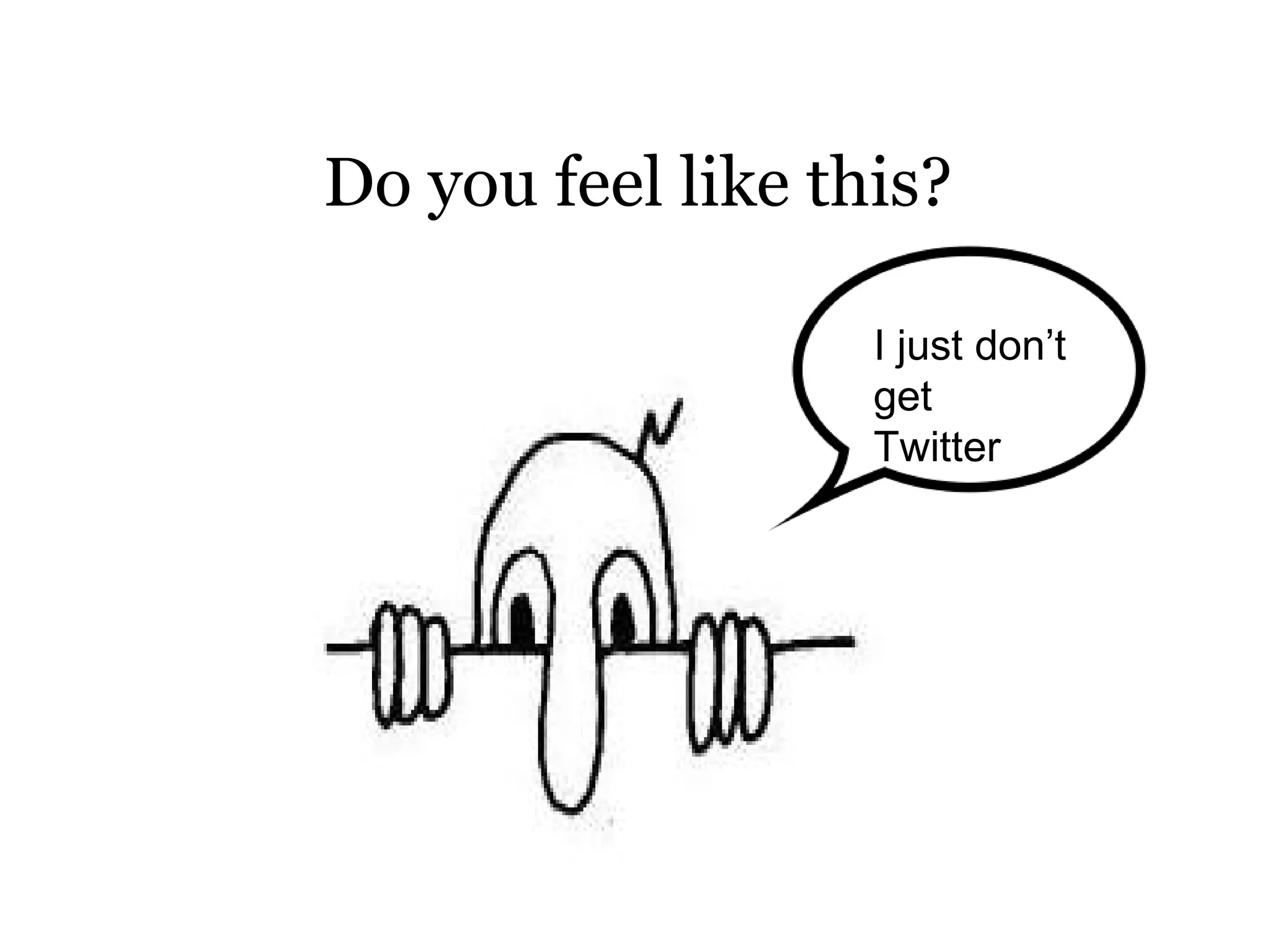 Do you feel like this?
I just don’t
get
Twitter
 