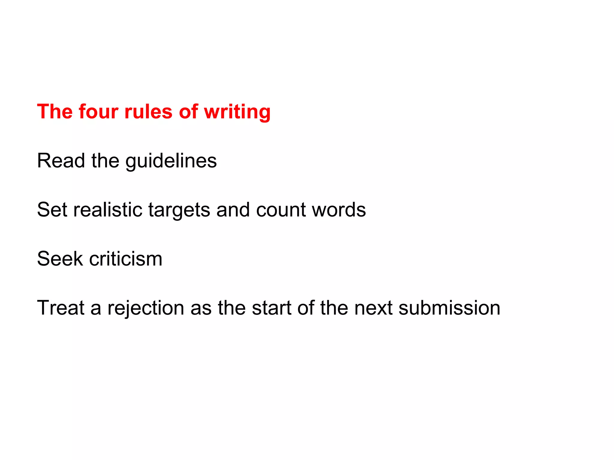 The four rules of writing
Read the guidelines
Set realistic targets and count words
Seek criticism
Treat a rejection as the start of the next submission
 