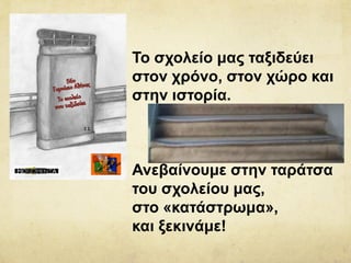 Το σχολείο μας ταξιδεύει
στον χρόνο, στον χώρο και
στην ιστορία.
Ανεβαίνουμε στην ταράτσα
του σχολείου μας,
στο «κατάστρωμα»,
και ξεκινάμε!
 