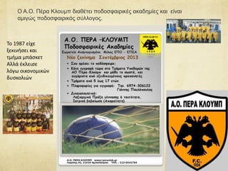 Ο Α.Ο. Πέρα Κλουμπ διαθέτει ποδοσφαιρικές ακαδημίες και είναι
αμιγώς ποδοσφαιρικός σύλλογος.
Το 1987 είχε
ξεκινήσει και
τμήμα μπάσκετ
Αλλά έκλεισε
λόγω οικονομικών
δυσκολιών
 