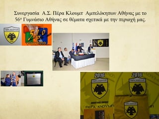 Συνεργασία Α.Σ. Πέρα Κλουμπ Αμπελόκηπων Αθήνας με το
56ο Γυμνάσιο Αθήνας σε θέματα σχετικά με την περιοχή μας.
 