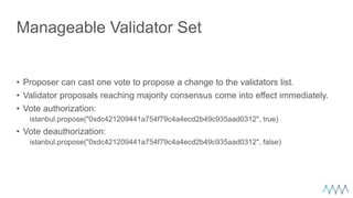 Manageable Validator Set
• Proposer can cast one vote to propose a change to the validators list.
• Validator proposals re...