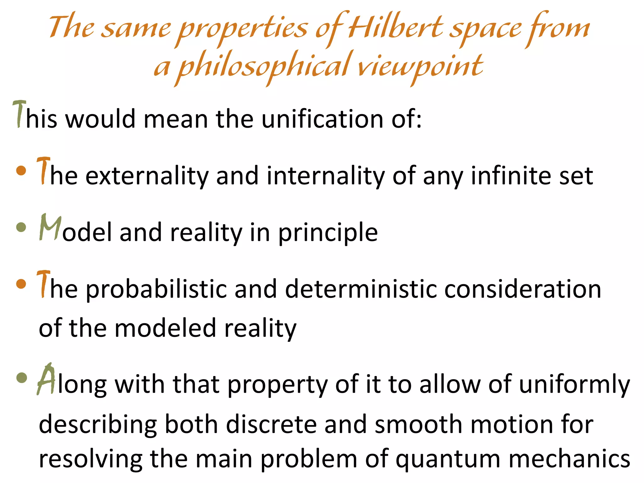 This would mean the unification of:
• The externality and internality of any infinite set
• Model and reality in principle
• The probabilistic and deterministic consideration
of the modeled reality
• Along with that property of it to allow of uniformly
describing both discrete and smooth motion for
resolving the main problem of quantum mechanics
 