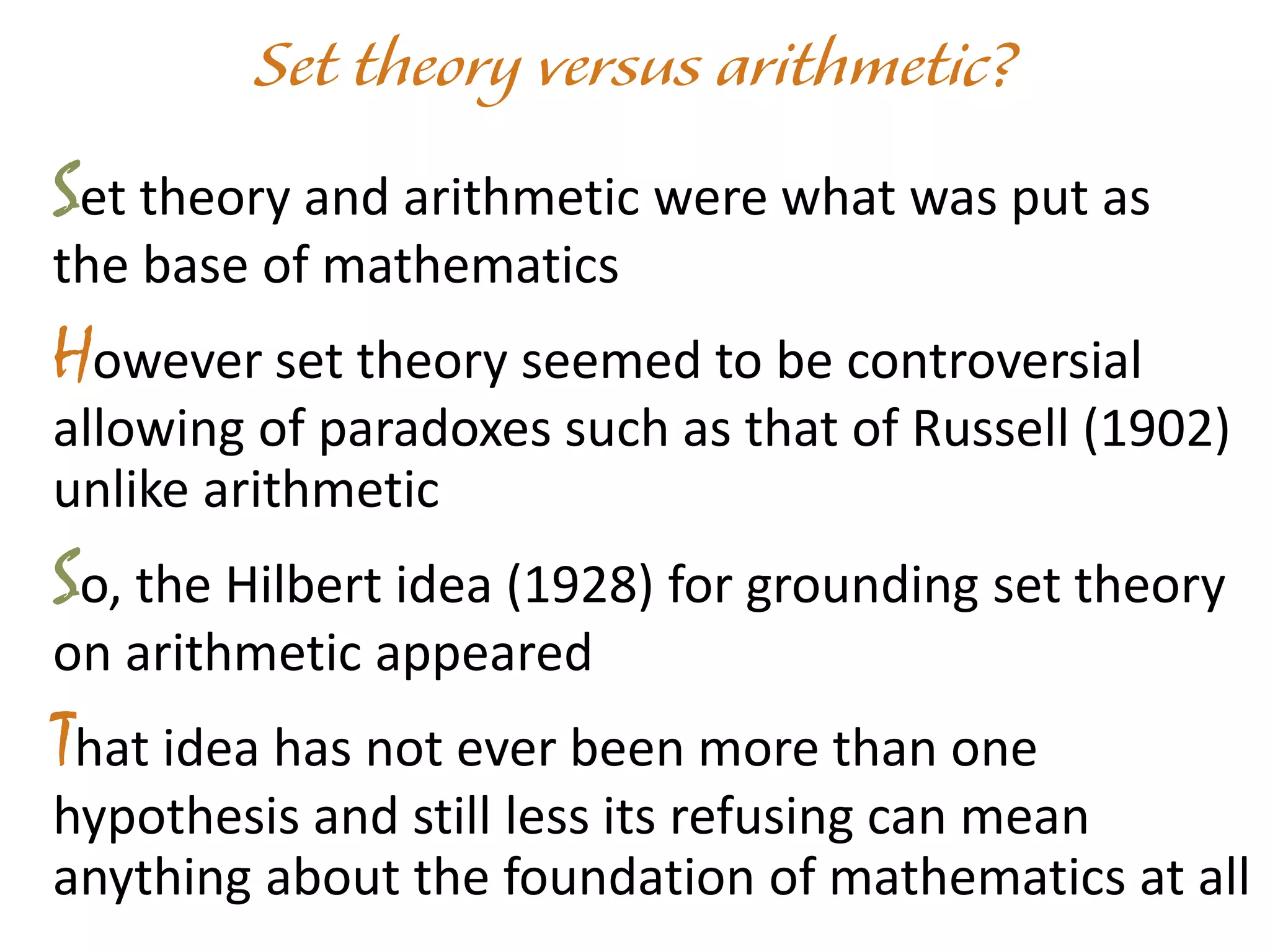 Set theory and arithmetic were what was put as
the base of mathematics
However set theory seemed to be controversial
allowing of paradoxes such as that of Russell (1902)
unlike arithmetic
So, the Hilbert idea (1928) for grounding set theory
on arithmetic appeared
That idea has not ever been more than one
hypothesis and still less its refusing can mean
anything about the foundation of mathematics at all
 