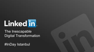 LinkedIn Confidential ©2013 All Rights Reserved
The Inescapable
Digital Transformation
#InDay Istanbul
 